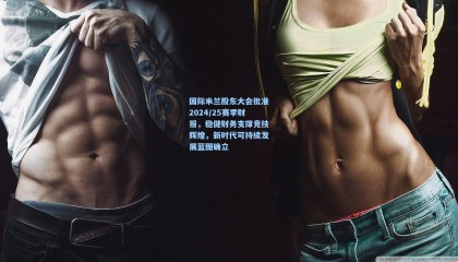 国际米兰股东大会批准2024/25赛季财报，稳健财务支撑竞技辉煌，新时代可持续发展蓝图确立