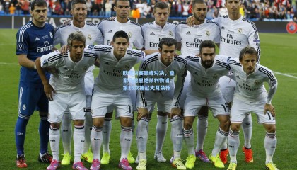 欧冠决赛巅峰对决，皇家马德里绝杀利物浦，第15次捧起大耳朵杯