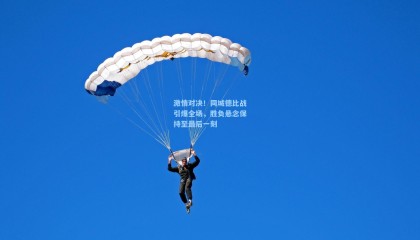 激情对决！同城德比战引爆全场，胜负悬念保持至最后一刻