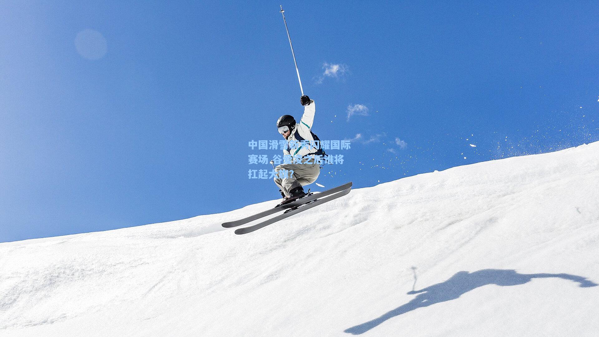 中国滑雪新秀闪耀国际赛场 谷爱凌之后谁将扛起大旗？
