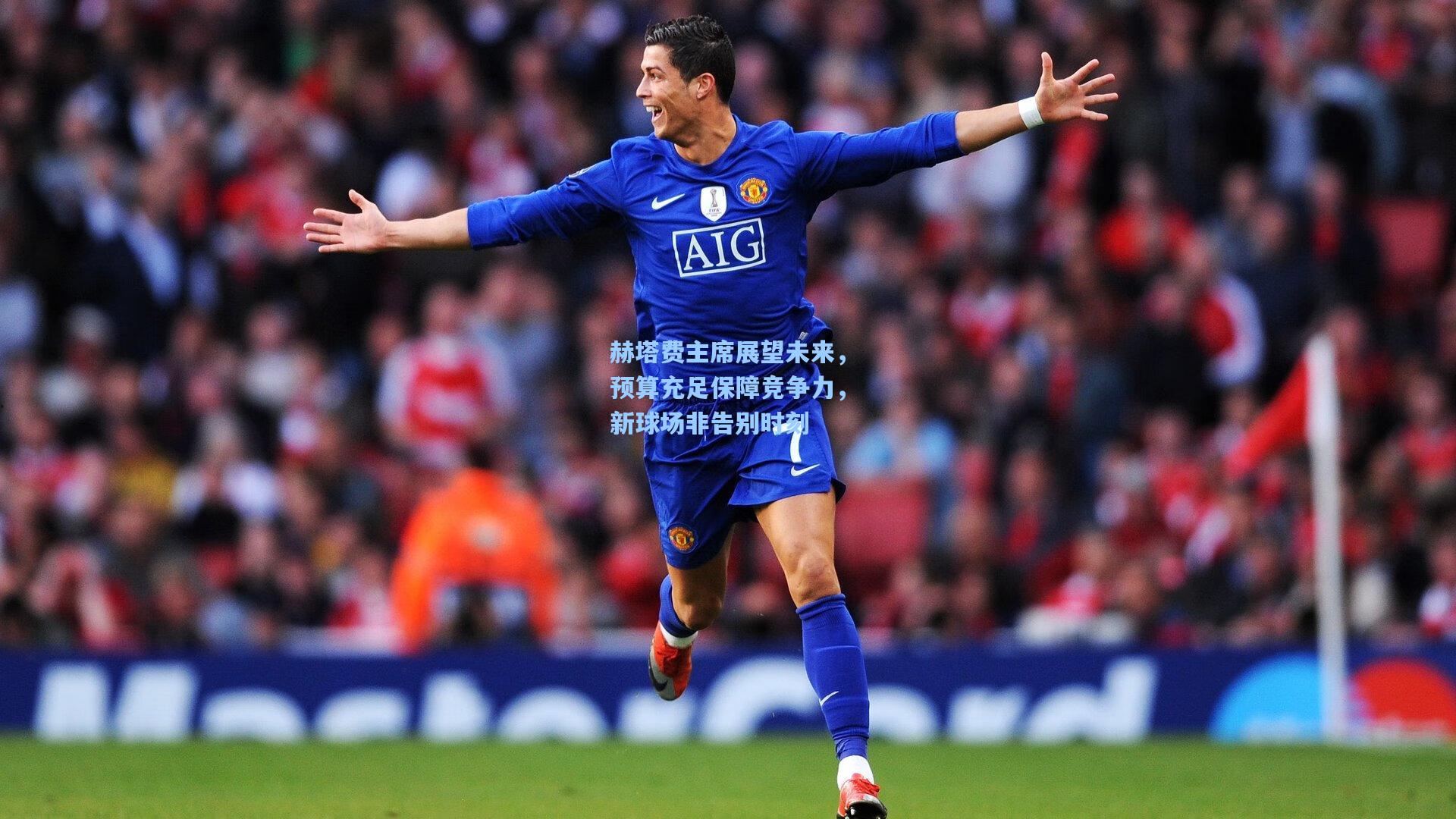 赫塔费主席展望未来，预算充足保障竞争力，新球场非告别时刻